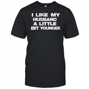I Like My Husband A Little Bit Younger shirt