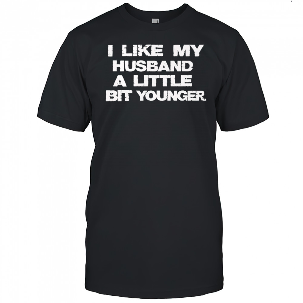 I Like My Husband A Little Bit Younger shirt
