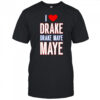 I Love Drake drek Maye Maye shirt