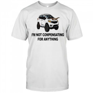 I’m Not Compensating For Anything T-shirt