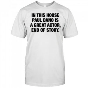 In this house paul dano is a great actor end of story shirt