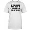 In this house paul is a great actor end of story shirt