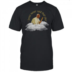 Pope-Francis Jesus never said that shit shirt