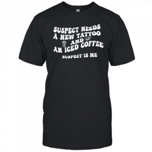 Suspect needs a new tattoo and an iced coffee suspect is me shirt
