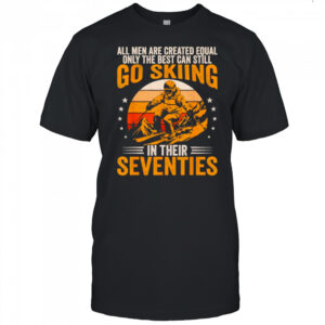 The Best Men Still Go Skiing in Their Seventies Funny Ski Shirt