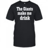 The Giants Make me Drink Shirt