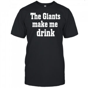 The Giants Make me Drink Shirt