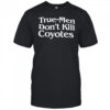 True Men Don’t Kill Coyotes shirt