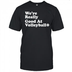 We’re really good at volleyball shirt